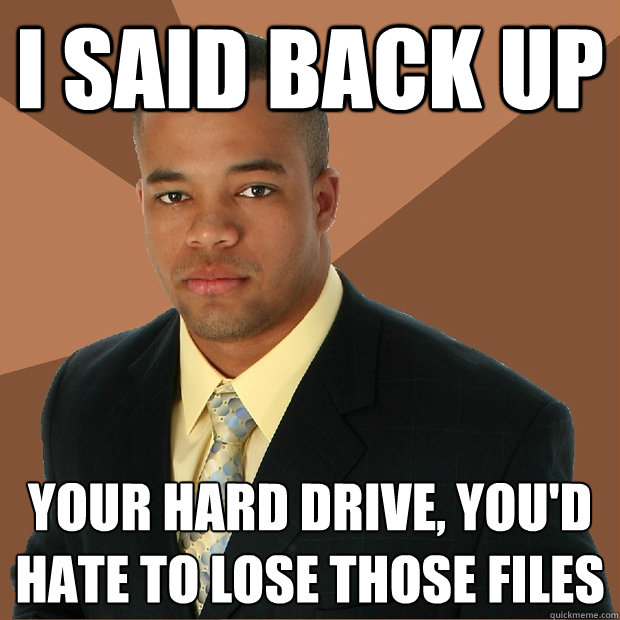 I said back up your hard drive, you'd hate to lose those files  Successful Black Man