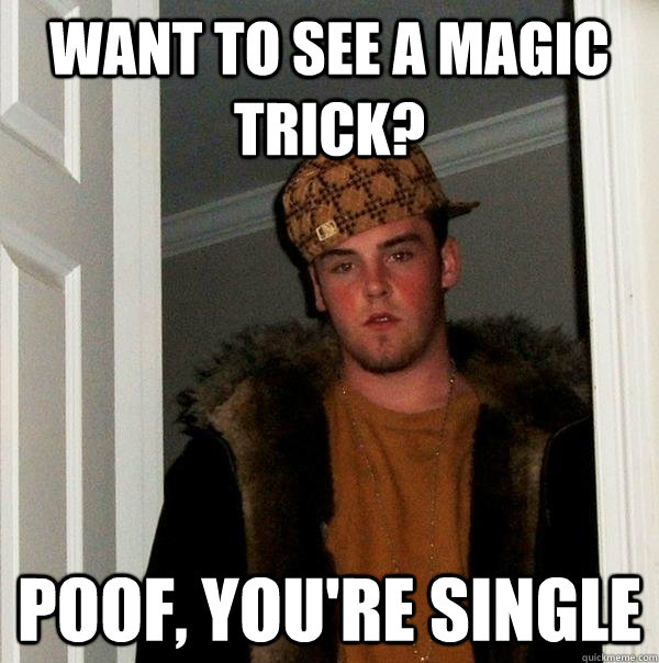 Want To See A Magic Trick Poof You Re Single Scumbag Steve Quickmeme