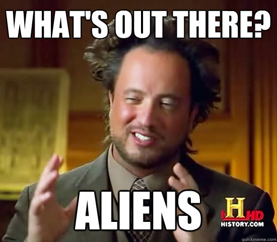 What's out there? ALIENS  Ancient Aliens