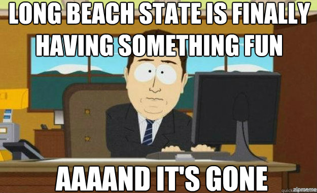 Long Beach State is finally having something fun AAAAND IT'S gone  aaaand its gone