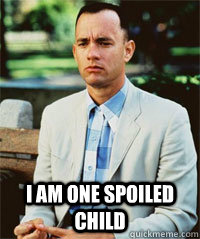  I am one spoiled child   Forrest Gump