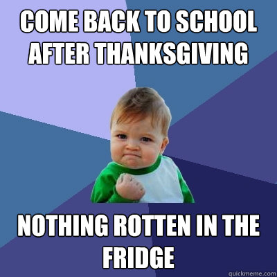 Come back to school after Thanksgiving nothing rotten in the fridge  Success Kid