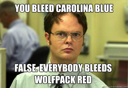 You bleed Carolina blue False. everybody bleeds wolfpack red  Dwight