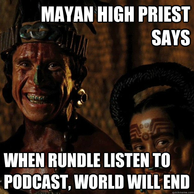 Mayan High Priest Says When Rundle Listen to Podcast, world will end - Mayan High Priest Says When Rundle Listen to Podcast, world will end  Trolling mayans