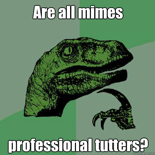 Are all mimes professional tutters?  Philosoraptor