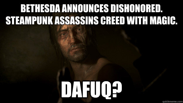 Bethesda announces Dishonored.
Steampunk Assassins Creed with Magic. Dafuq?  Dishonored