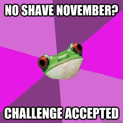 No shave November? Challenge accepted  Foul Bachelorette Frog