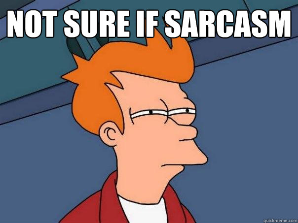 Not sure if sarcasm    Futurama Fry