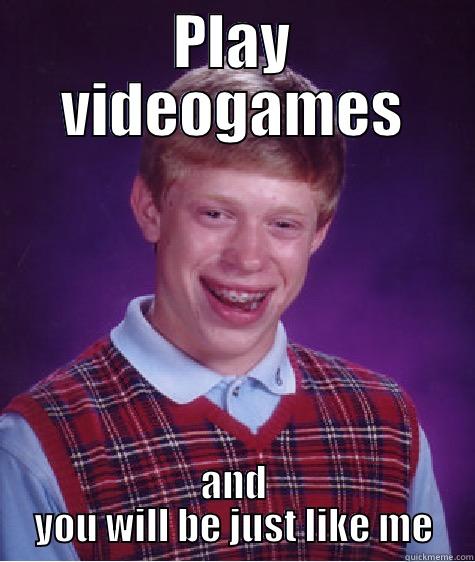 PLAY VIDEOGAMES AND YOU WILL BE JUST LIKE ME Bad Luck Brian