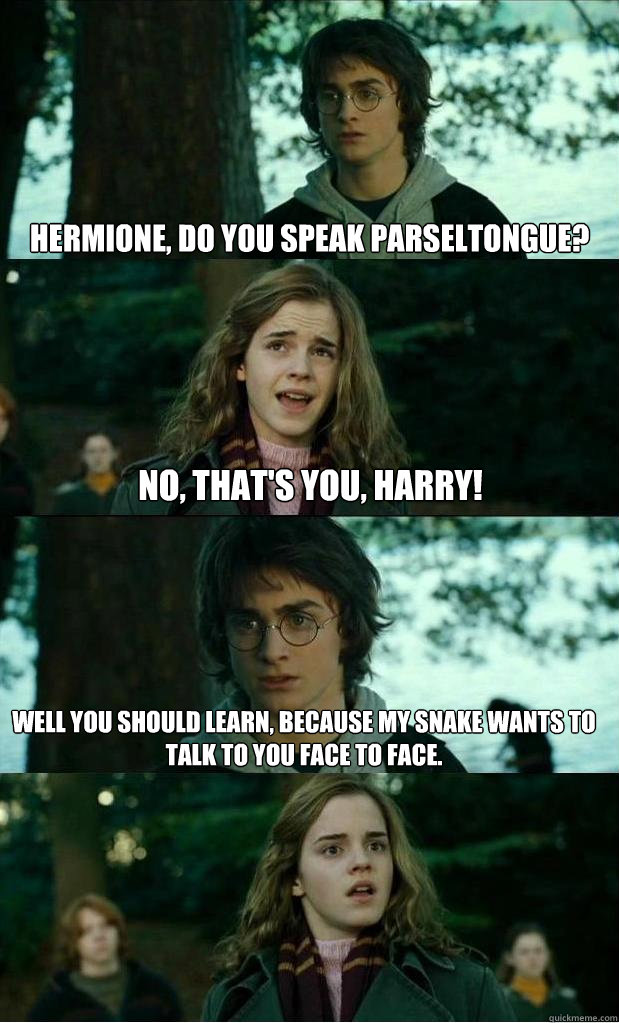 Hermione, do you speak Parseltongue? No, that's you, harry! Well you should learn, because my snake wants to talk to you face to face.  Horny Harry