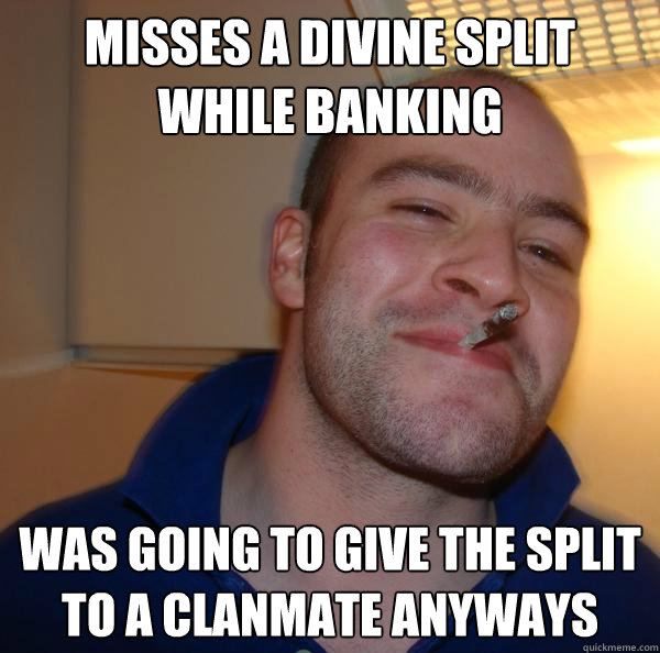 Misses a divine split while banking Was going to give the split to a clanmate anyways - Misses a divine split while banking Was going to give the split to a clanmate anyways  Misc