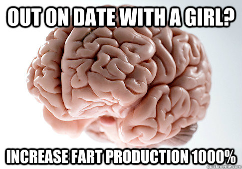 OUT ON DATE WITH A GIRL? INCREASE FART PRODUCTION 1000%   Scumbag Brain