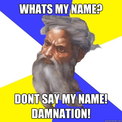 whats my name? dont say my name! damnation!  Advice God