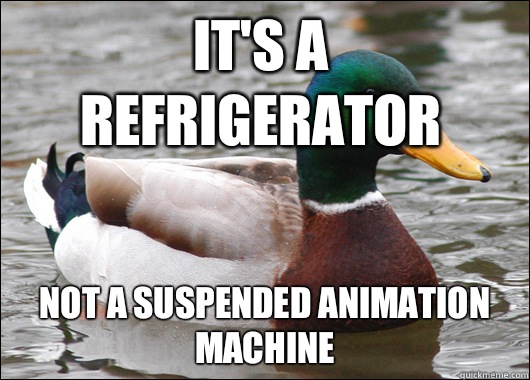 It's a refrigerator Not a suspended animation machine - It's a refrigerator Not a suspended animation machine  Actual Advice Mallard