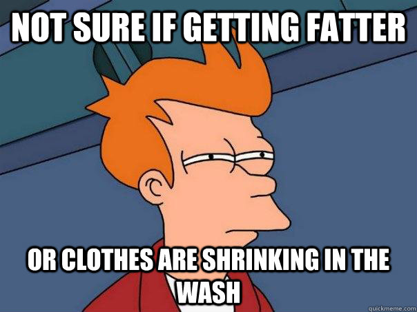 Not sure if getting fatter or clothes are shrinking in the wash  Futurama Fry