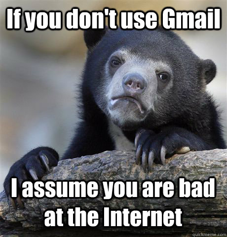 If you don't use Gmail I assume you are bad at the Internet - If you don't use Gmail I assume you are bad at the Internet  Confession Bear