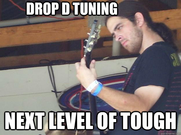 drop d tuning next level of tough  Scumbag Guitarist