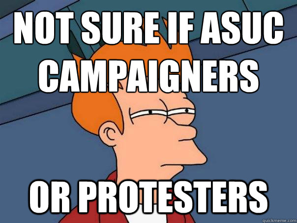 Not sure if ASUC
campaigners Or protesters   Futurama Fry