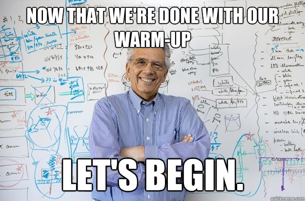 Now that we're done with our warm-up Let's begin. - Now that we're done with our warm-up Let's begin.  Engineering Professor