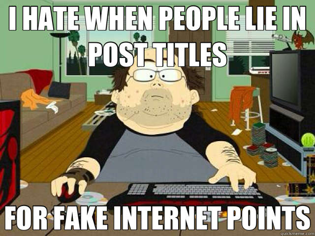 I HATE WHEN PEOPLE LIE IN POST TITLES FOR FAKE INTERNET POINTS - I HATE WHEN PEOPLE LIE IN POST TITLES FOR FAKE INTERNET POINTS  karman