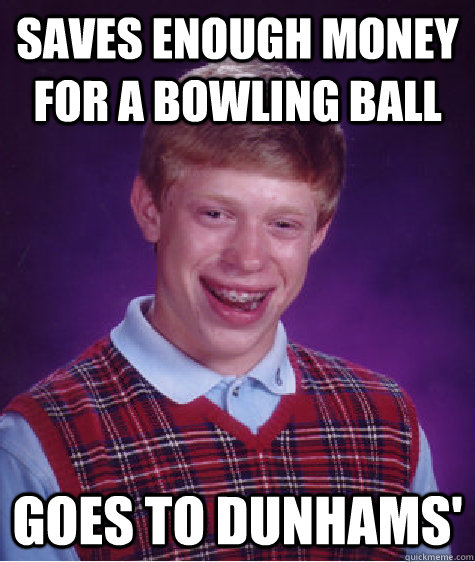 Saves enough money for a bowling ball Goes to Dunhams' - Saves enough money for a bowling ball Goes to Dunhams'  Bad Luck Brian