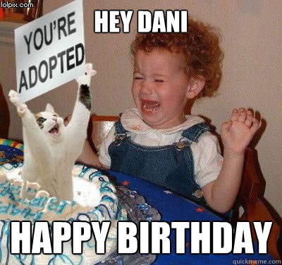 Hey DANI HAPPY BIRTHDAY  Happy birthday