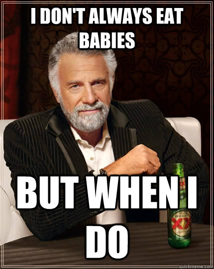 I don't always eat babies but when i do  The Most Interesting Man In The World