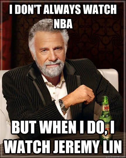 I don't always watch NBA but when I do, i watch jeremy lin  The Most Interesting Man In The World