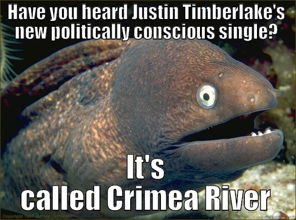 HAVE YOU HEARD JUSTIN TIMBERLAKE'S NEW POLITICALLY CONSCIOUS SINGLE? IT'S CALLED CRIMEA RIVER Bad Joke Eel