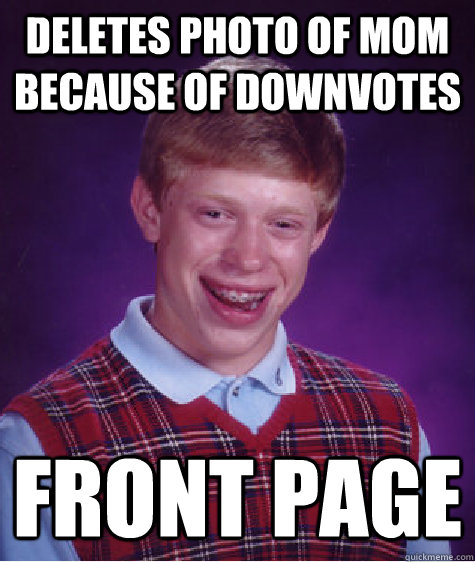 deletes photo of mom because of downvotes front page  Bad Luck Brian