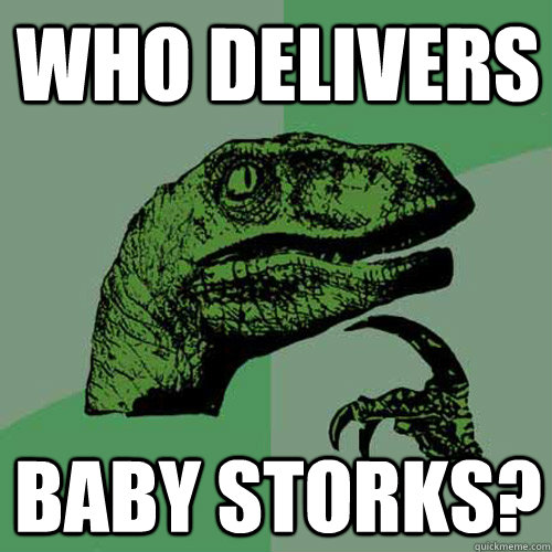 Who delivers baby storks?  Philosoraptor