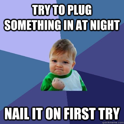 try to plug something in at night nail it on first try  Success Kid