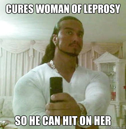 Cures woman of leprosy so he can hit on her  Guido Jesus