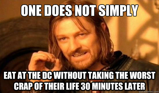 One Does Not Simply eat at the dc without taking the worst crap of their life 30 minutes later  Boromir