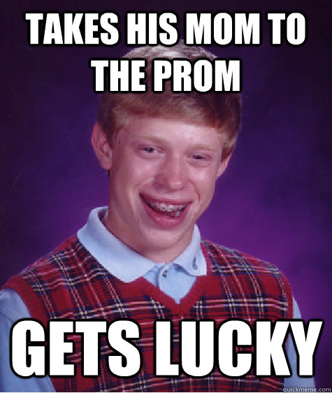 takes his mom to the prom gets lucky  Bad Luck Brian