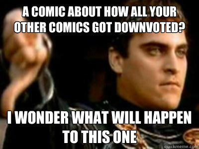 A comic about how all your other comics got downvoted? I wonder what will happen to this one - A comic about how all your other comics got downvoted? I wonder what will happen to this one  Downvoting Roman
