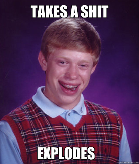 takes a shit explodes  Bad Luck Brian