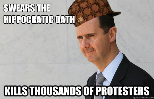 swears the
hippocratic oath kills thousands of protesters  Scumbag Assad