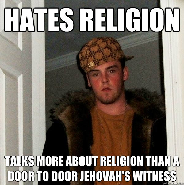 hates religion talks more about religion than a door to door Jehovah's witness  Scumbag Steve