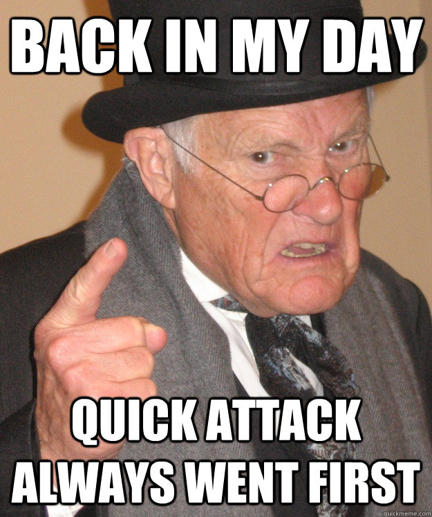 back in my day Quick attack always went first  back in my day