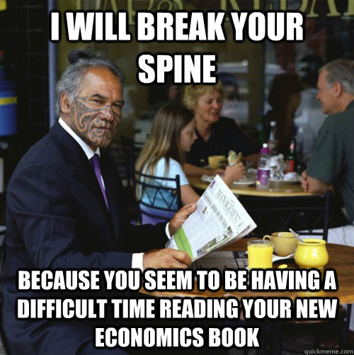 I will break your spine because you seem to be having a difficult time reading your new Economics book  