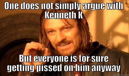 ONE DOES NOT SIMPLY ARGUE WITH KENNETH K BUT EVERYONE IS FOR SURE GETTING PISSED ON HIM ANYWAY Boromir