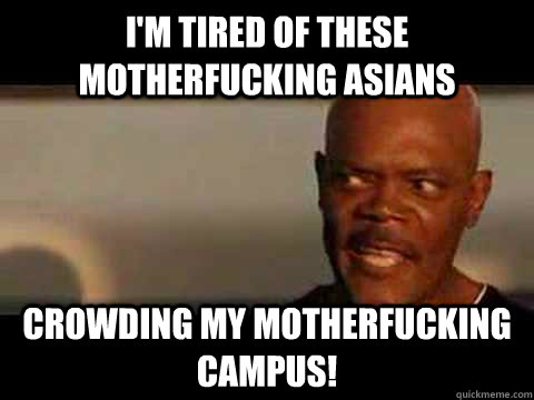 i'm tired of these motherfucking Asians crowding my motherfucking campus!  Samuel L Jackson