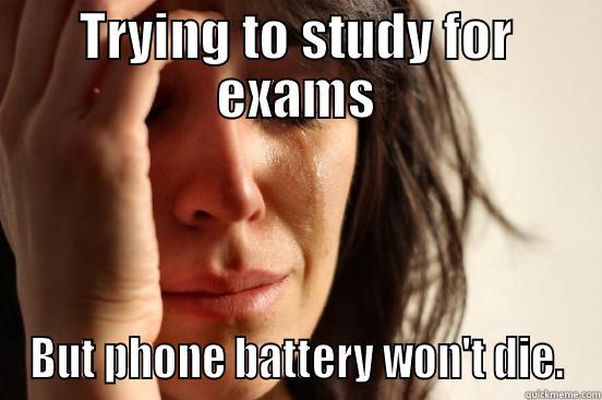 TRYING TO STUDY FOR EXAMS BUT PHONE BATTERY WON'T DIE. First World Problems