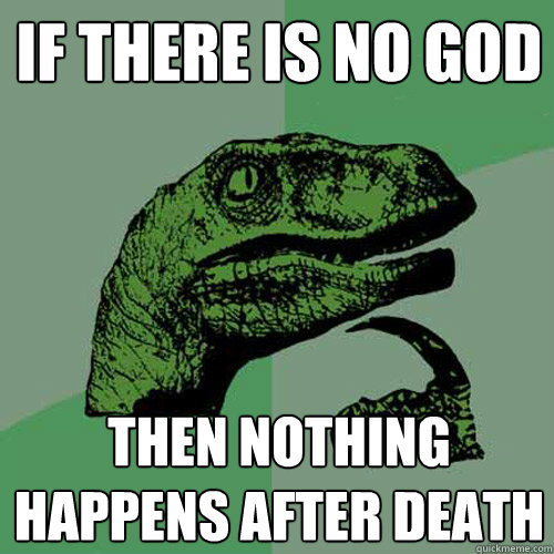 if there is no god then nothing happens after death - if there is no god then nothing happens after death  Philosoraptor