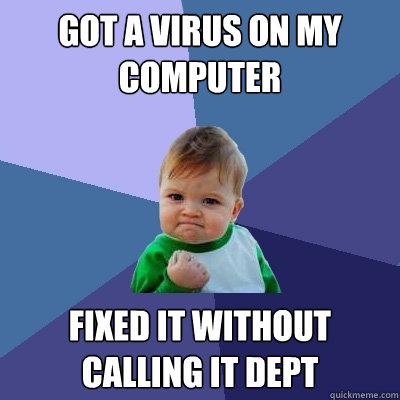 Got a virus on my computer fixed it without calling IT dept  Success Kid