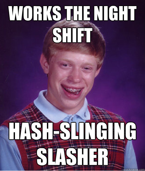 works the night shift Hash-slinging Slasher - works the night shift Hash-slinging Slasher  Bad Luck Brian