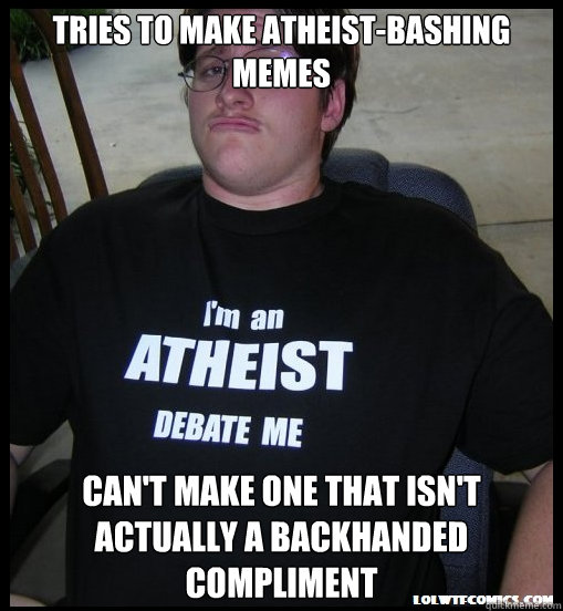 tries to make atheist-bashing memes can't make one that isn't actually a backhanded compliment  Scumbag Atheist