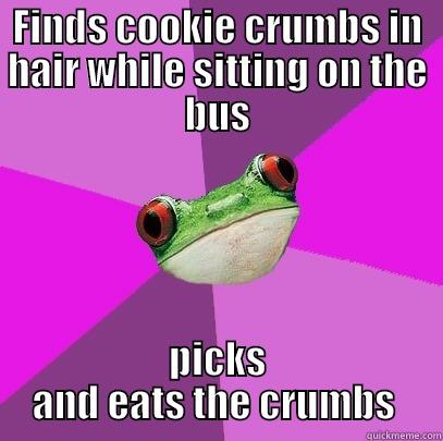 FINDS COOKIE CRUMBS IN HAIR WHILE SITTING ON THE BUS PICKS AND EATS THE CRUMBS  Foul Bachelorette Frog