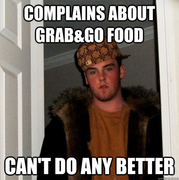 Complains about grab&go food can't do any better - Complains about grab&go food can't do any better  Scumbag Steve